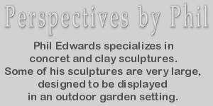 Perspectives by Phil - another one of my Dad's sites featuring his cement sculpture and clay sculpture